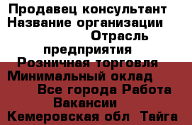 Продавец-консультант › Название организации ­ ProffLine › Отрасль предприятия ­ Розничная торговля › Минимальный оклад ­ 35 000 - Все города Работа » Вакансии   . Кемеровская обл.,Тайга г.